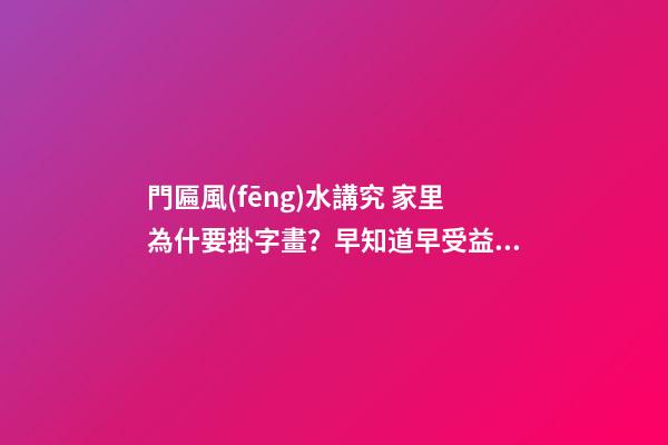 門匾風(fēng)水講究 家里為什要掛字畫？早知道早受益!